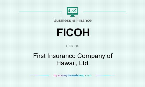 What does FICOH mean? It stands for First Insurance Company of Hawaii, Ltd.
