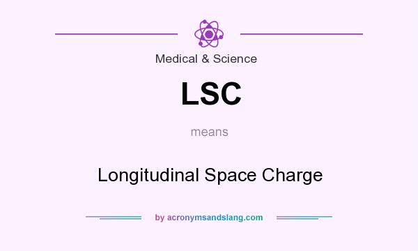 What does LSC mean? It stands for Longitudinal Space Charge