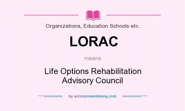 What does LORAC mean? It stands for Life Options Rehabilitation Advisory Council