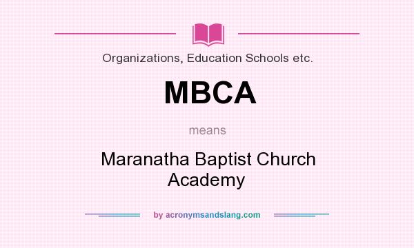 What does MBCA mean? It stands for Maranatha Baptist Church Academy
