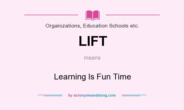What does LIFT mean? It stands for Learning Is Fun Time