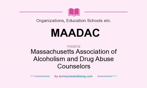 What does MAADAC mean? It stands for Massachusetts Association of Alcoholism and Drug Abuse Counselors