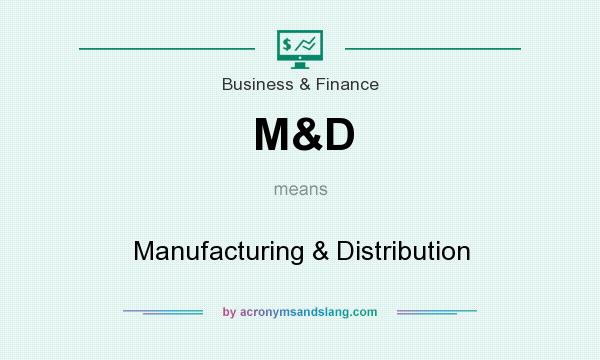 What does M&D mean? It stands for Manufacturing & Distribution