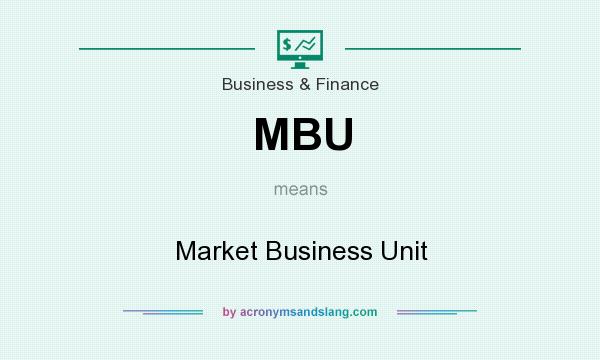 What does MBU mean? It stands for Market Business Unit