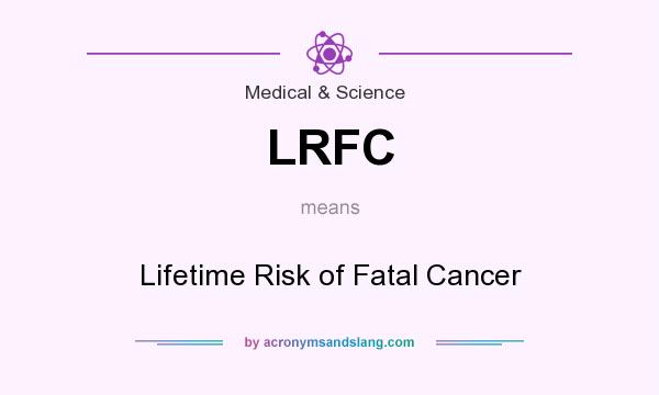 What does LRFC mean? It stands for Lifetime Risk of Fatal Cancer