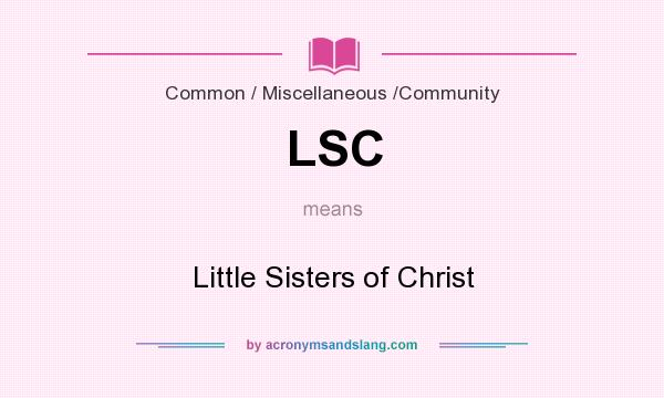 What does LSC mean? It stands for Little Sisters of Christ