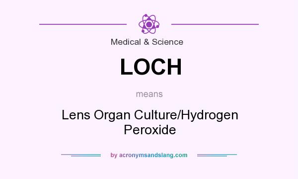 What does LOCH mean? It stands for Lens Organ Culture/Hydrogen Peroxide