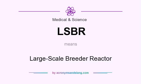 What does LSBR mean? It stands for Large-Scale Breeder Reactor