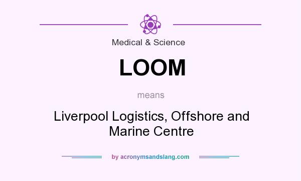 What does LOOM mean? It stands for Liverpool Logistics, Offshore and Marine Centre
