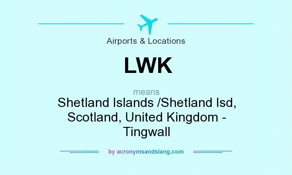 What does LWK mean? It stands for Shetland Islands /Shetland Isd, Scotland, United Kingdom - Tingwall