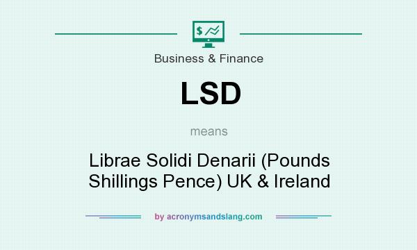 What does LSD mean? It stands for Librae Solidi Denarii (Pounds Shillings Pence) UK & Ireland