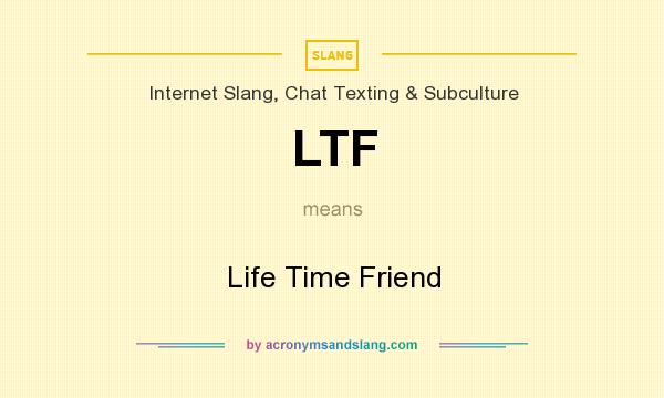 What does LTF mean? It stands for Life Time Friend