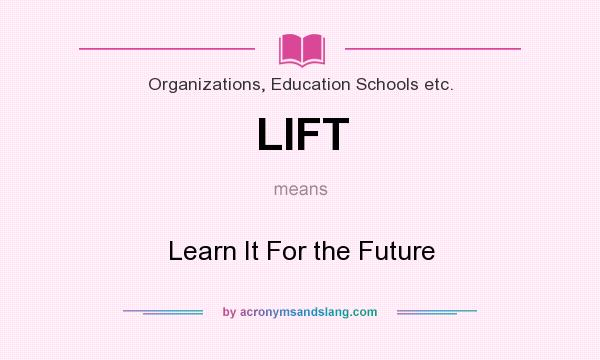 What does LIFT mean? It stands for Learn It For the Future