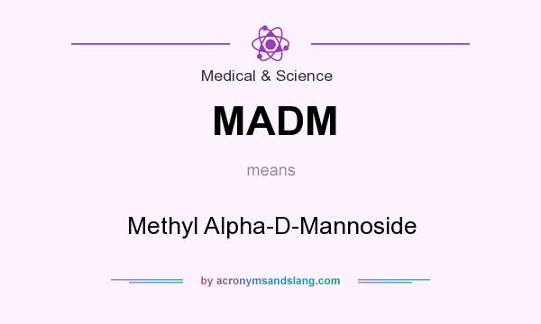 What does MADM mean? It stands for Methyl Alpha-D-Mannoside