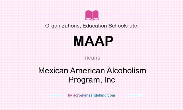 What does MAAP mean? It stands for Mexican American Alcoholism Program, Inc