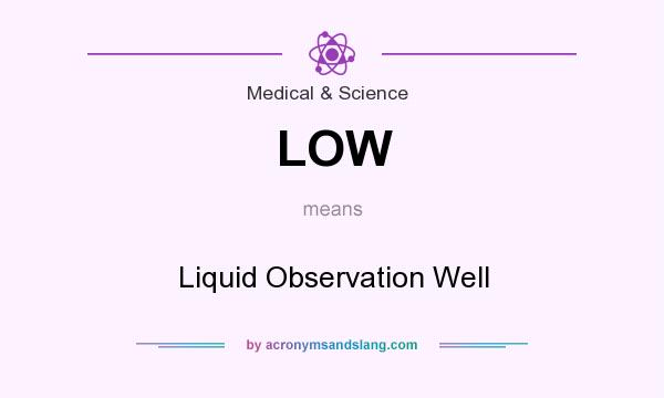 What does LOW mean? It stands for Liquid Observation Well
