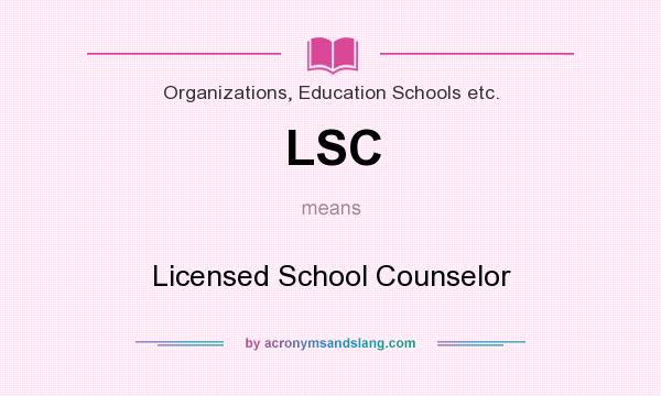 What does LSC mean? It stands for Licensed School Counselor