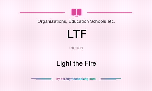 What does LTF mean? It stands for Light the Fire