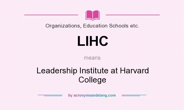 What does LIHC mean? It stands for Leadership Institute at Harvard College