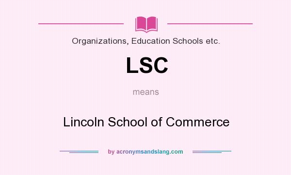 What does LSC mean? It stands for Lincoln School of Commerce