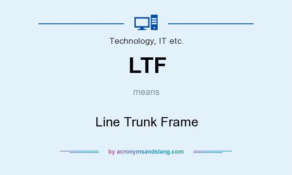 What does LTF mean? It stands for Line Trunk Frame