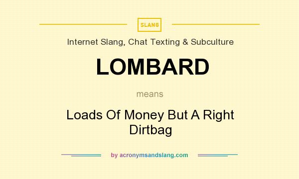What does LOMBARD mean? It stands for Loads Of Money But A Right Dirtbag