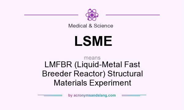What does LSME mean? It stands for LMFBR (Liquid-Metal Fast Breeder Reactor) Structural Materials Experiment