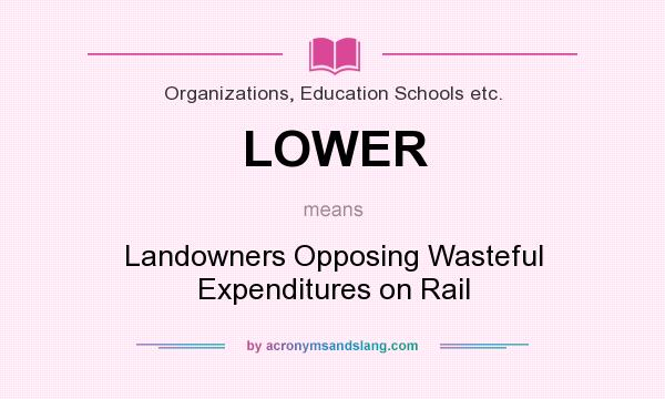 What does LOWER mean? It stands for Landowners Opposing Wasteful Expenditures on Rail