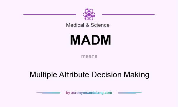 What does MADM mean? It stands for Multiple Attribute Decision Making