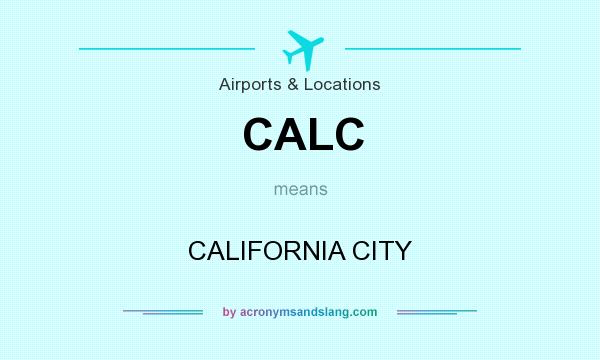 What does CALC mean? It stands for CALIFORNIA CITY
