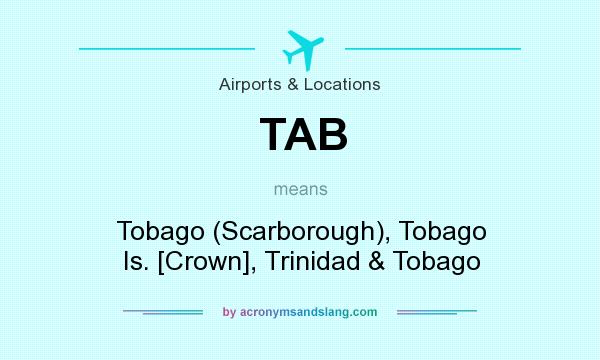 What does TAB mean? It stands for Tobago (Scarborough), Tobago Is. [Crown], Trinidad & Tobago
