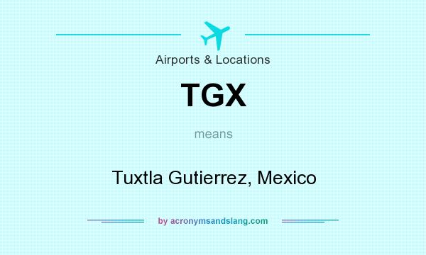 What does TGX mean? It stands for Tuxtla Gutierrez, Mexico