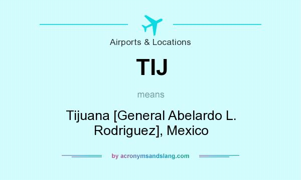 What does TIJ mean? It stands for Tijuana [General Abelardo L. Rodriguez], Mexico