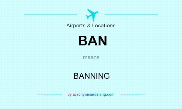 What does BAN mean? It stands for BANNING