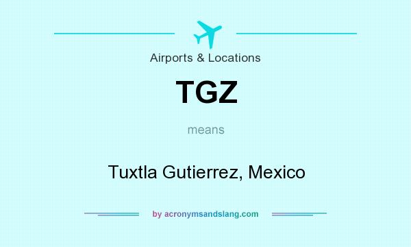 What does TGZ mean? It stands for Tuxtla Gutierrez, Mexico