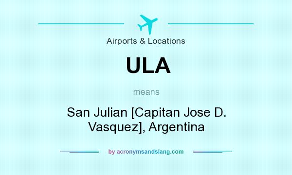 What does ULA mean? It stands for San Julian [Capitan Jose D. Vasquez], Argentina