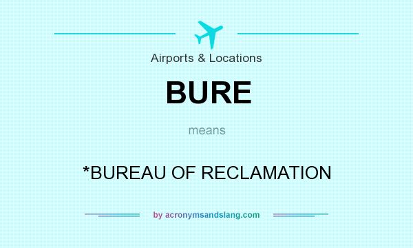 What does BURE mean? It stands for *BUREAU OF RECLAMATION