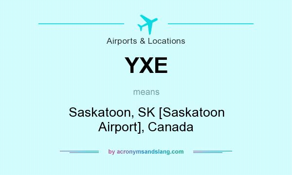 What does YXE mean? It stands for Saskatoon, SK [Saskatoon Airport], Canada