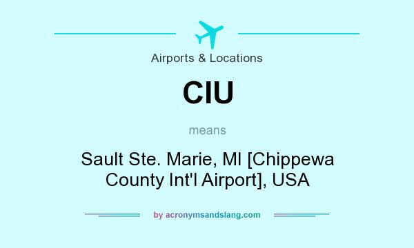 What does CIU mean? It stands for Sault Ste. Marie, MI [Chippewa County Int`l Airport], USA