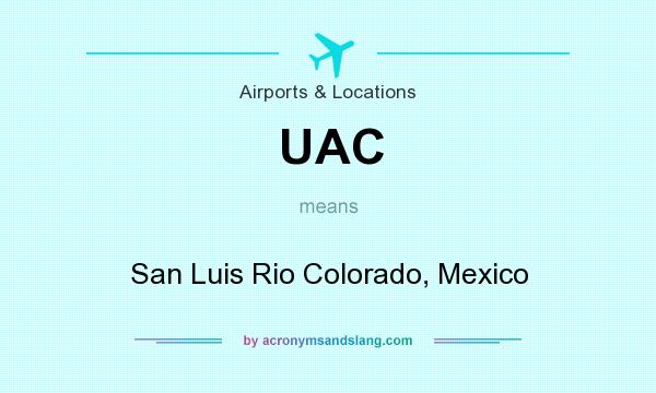 What does UAC mean? It stands for San Luis Rio Colorado, Mexico