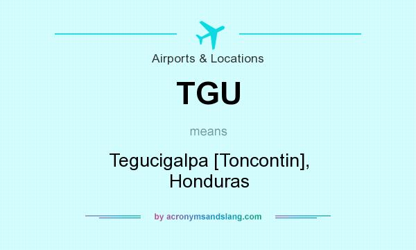 What does TGU mean? It stands for Tegucigalpa [Toncontin], Honduras