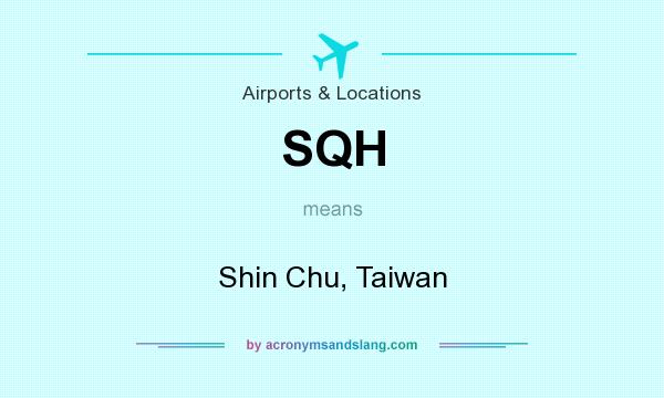 What does SQH mean? It stands for Shin Chu, Taiwan