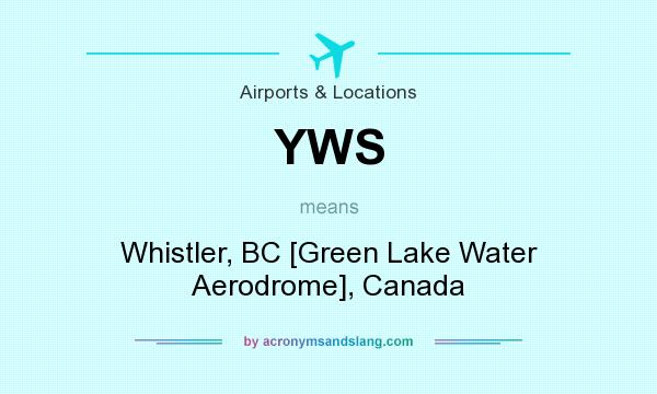 What does YWS mean? It stands for Whistler, BC [Green Lake Water Aerodrome], Canada