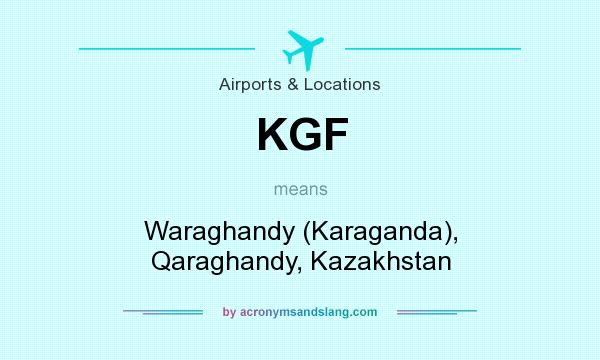 What does KGF mean? It stands for Waraghandy (Karaganda), Qaraghandy, Kazakhstan