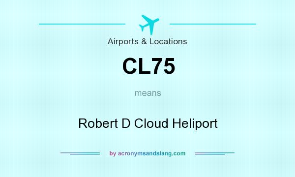 What does CL75 mean? It stands for Robert D Cloud Heliport