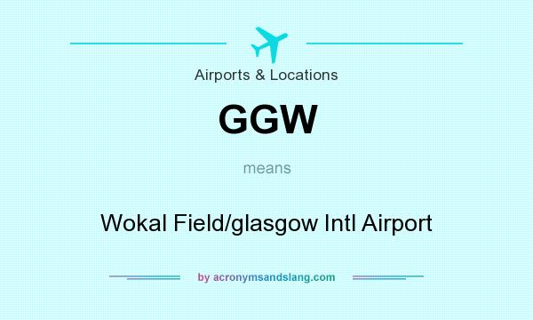 What does GGW mean? It stands for Wokal Field/glasgow Intl Airport