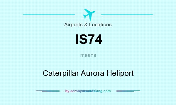 What does IS74 mean? It stands for Caterpillar Aurora Heliport