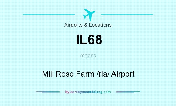 What does IL68 mean? It stands for Mill Rose Farm /rla/ Airport