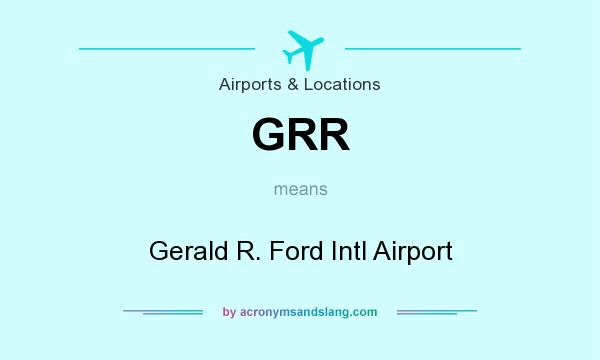 What does GRR mean? It stands for Gerald R. Ford Intl Airport