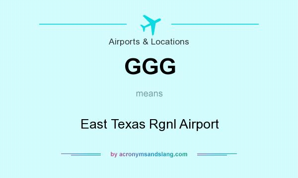 What does GGG mean? It stands for East Texas Rgnl Airport